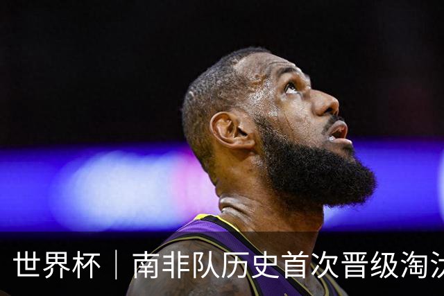 世界杯｜南非队历史首次晋级淘汰赛