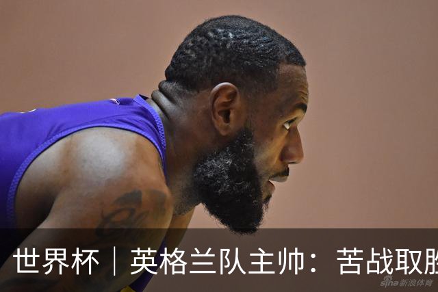 世界杯｜英格兰队主帅：苦战取胜有助于淘汰赛