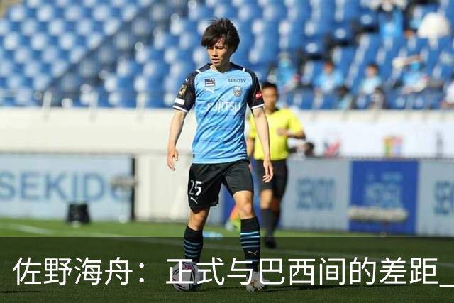 佐野海舟：正式与巴西间的差距 要努力成为能带队取胜的核心球员