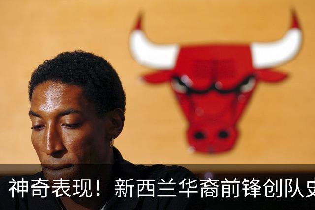 神奇表现！新西兰华裔前锋创队史纪录 曾直言有信心小组出线
