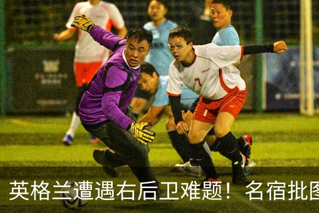 英格兰遭遇右后卫难题！名宿批图赫尔：不带阿诺德是个错误