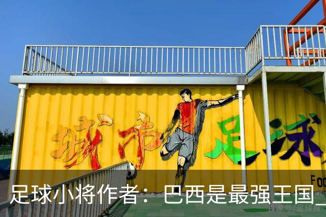 足球小将作者：巴西是最强王国 盼日本能还上1-4的帐