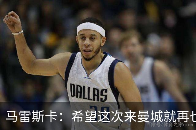 马雷斯卡：希望这次来曼城就再也不走了！我们的目标是延续荣光